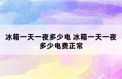 冰箱一天一夜多少电 冰箱一天一夜多少电费正常